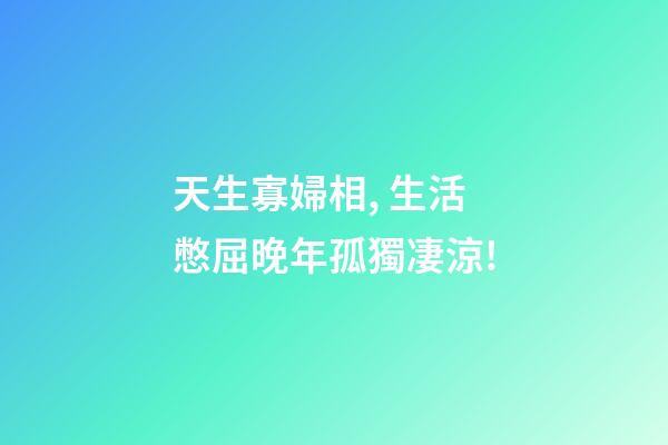 天生寡婦相, 生活憋屈晚年孤獨凄涼!